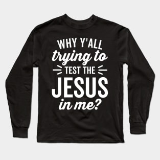 Why Y'all Trying to Test the Jesus In Me (White Text) Long Sleeve T-Shirt